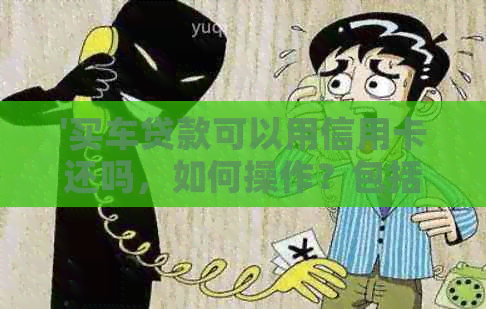 '买车贷款可以用信用卡还吗,如何操作?包括首付阶。'