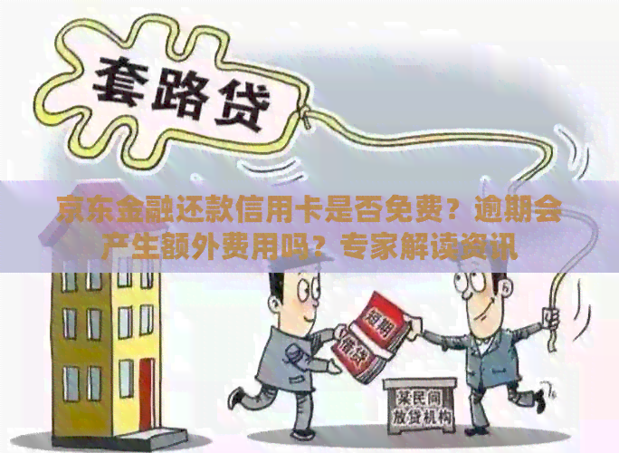 京东金融还款信用卡是否免费？逾期会产生额外费用吗？专家解读资讯