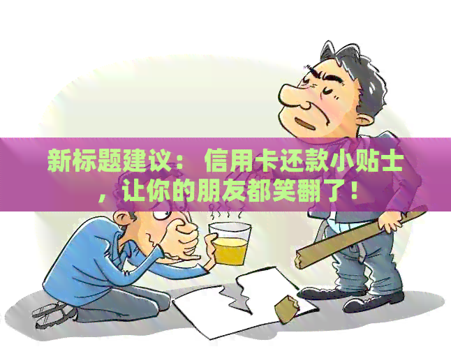 新标题建议： 信用卡还款小贴士，让你的朋友都笑翻了！