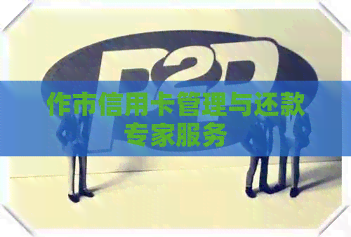 作市信用卡管理与还款专家服务