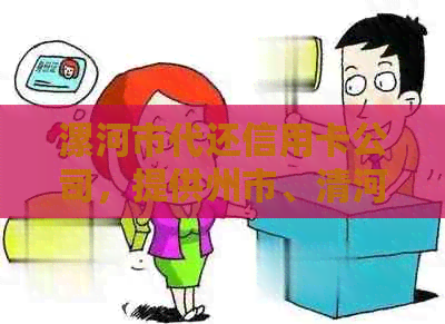 漯河市代还信用卡公司，提供州市、清河县和河津市信用卡代还服务。