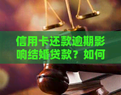 信用卡还款逾期影响结婚贷款？如何解决这个问题？