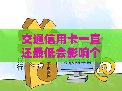 交通信用卡一直还更低会影响个人信用及利息负担，建议按时全额还款。