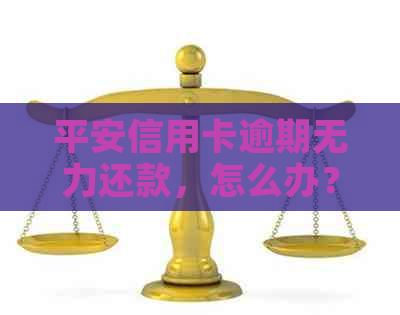 平安信用卡逾期无力还款，怎么办？