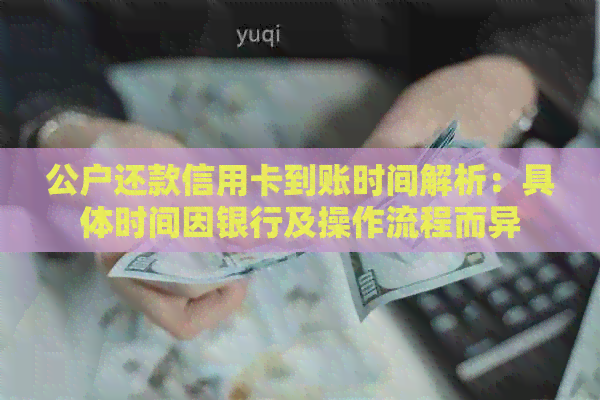 公户还款信用卡到账时间解析：具体时间因银行及操作流程而异