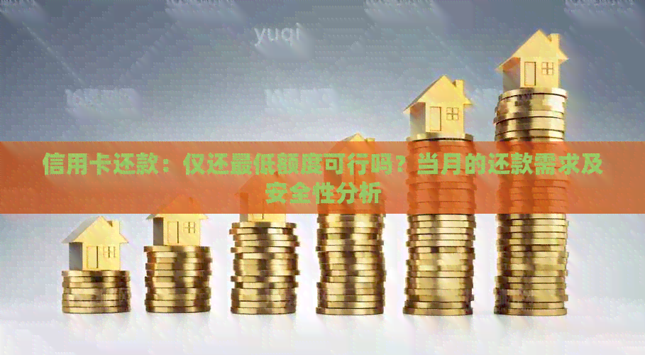 信用卡还款：仅还更低额度可行吗？当月的还款需求及安全性分析