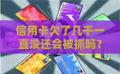 信用卡欠了几千一直没还会被抓吗？怎么办？