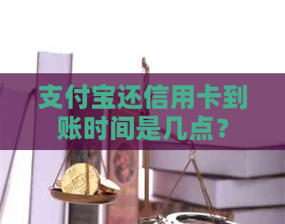 支付宝还信用卡到账时间是几点？