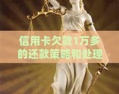 信用卡欠款1万多的还款策略和处理方法