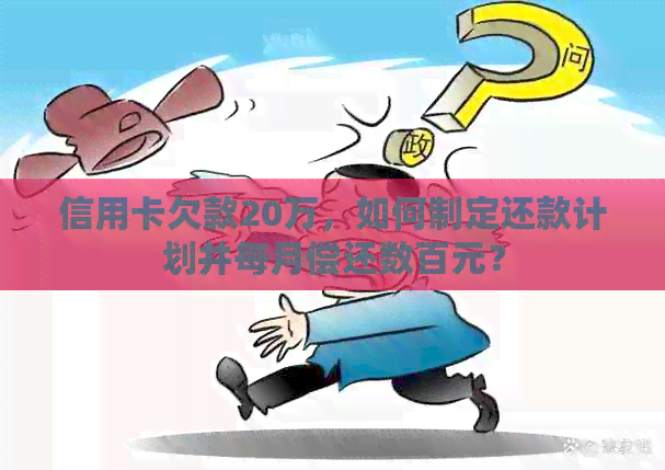 信用卡欠款20万，如何制定还款计划并每月偿还数百元？