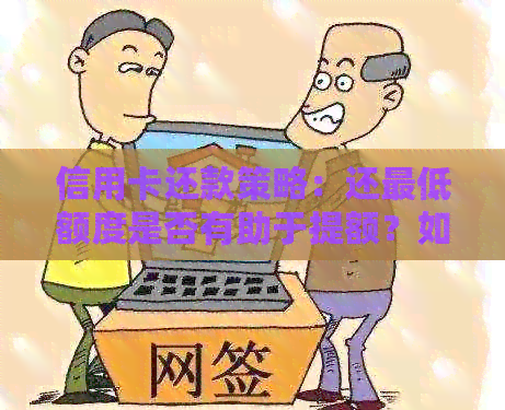 信用卡还款策略：还更低额度是否有助于提额？如何制定合适的还款计划？
