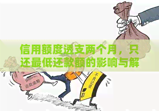 信用额度透支两个月，只还更低还款额的影响与解决方法