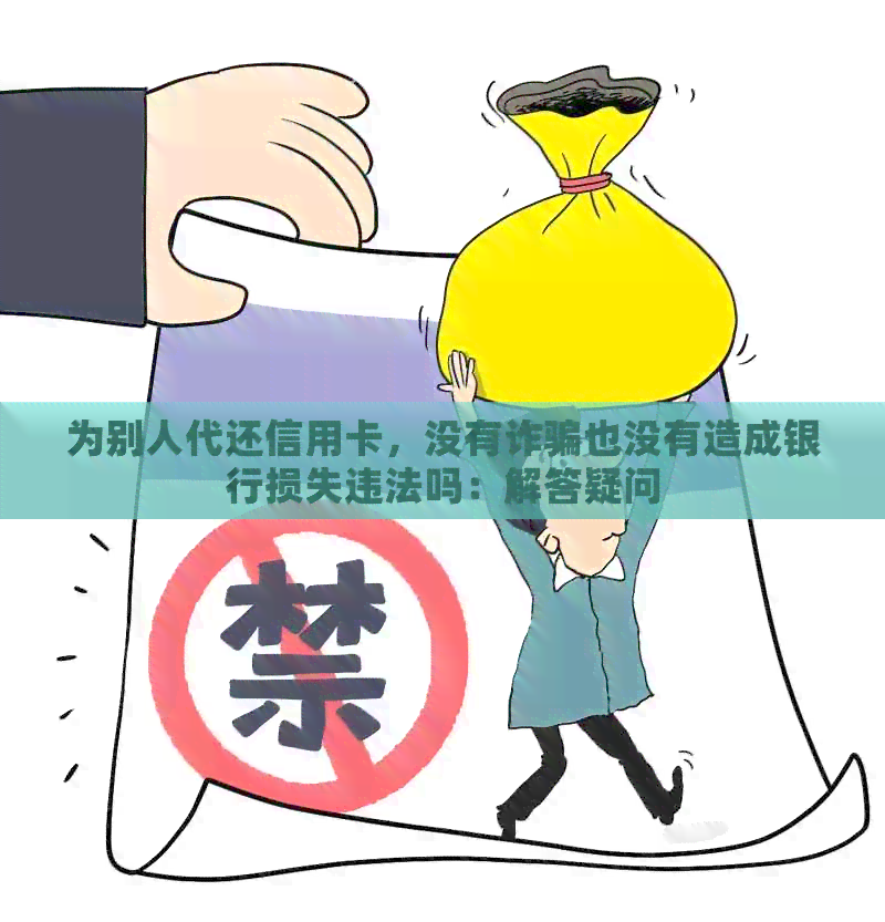 为别人代还信用卡，没有诈骗也没有造成银行损失违法吗：解答疑问