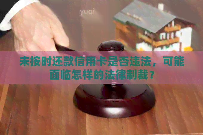 未按时还款信用卡是否违法，可能面临怎样的法律制裁？