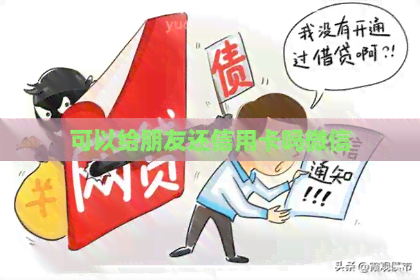 可以给朋友还信用卡吗微信
