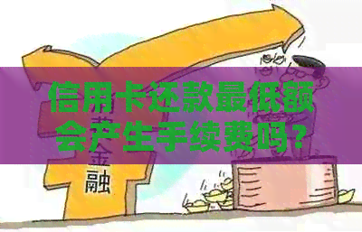 信用卡还款更低额会产生手续费吗？费用是多少？如何避免额外支出？