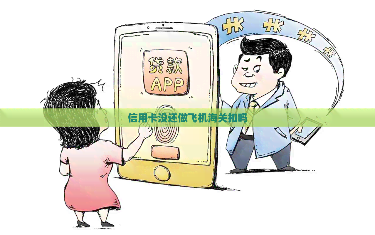 信用卡没还做飞机海关扣吗