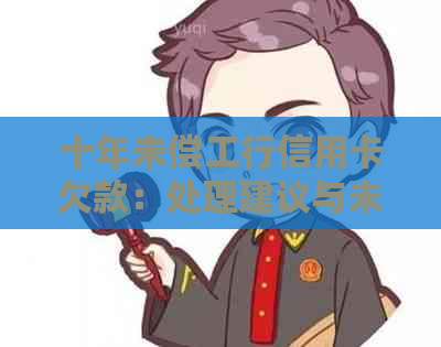 十年未偿工行信用卡欠款：处理建议与未来规划探讨