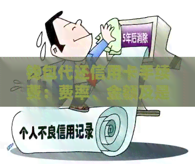 钱包代还信用卡手续费：费率、金额及是否刷自己的卡等解答