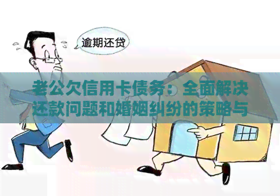 老公欠信用卡债务：全面解决还款问题和婚姻纠纷的策略与方法