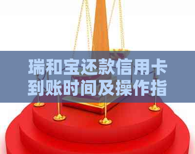 瑞和宝还款信用卡到账时间及操作指南