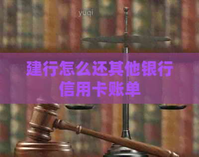 建行怎么还其他银行信用卡账单