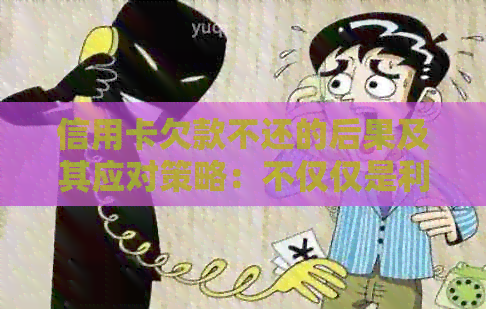 信用卡欠款不还的后果及其应对策略：不仅仅是利息和罚款