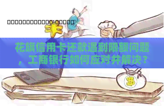 花旗信用卡还款遇到限额问题，工商银行如何应对并解决？