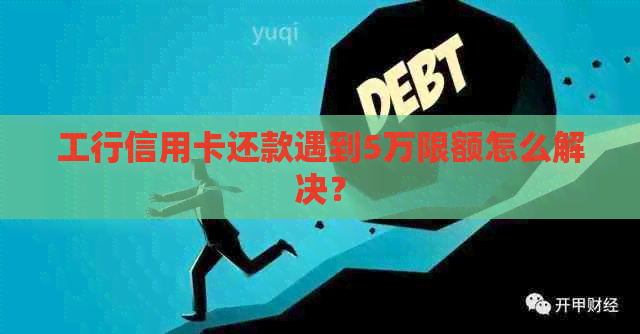 工行信用卡还款遇到5万限额怎么解决？