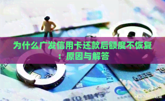 为什么广发信用卡还款后额度不恢复：原因与解答