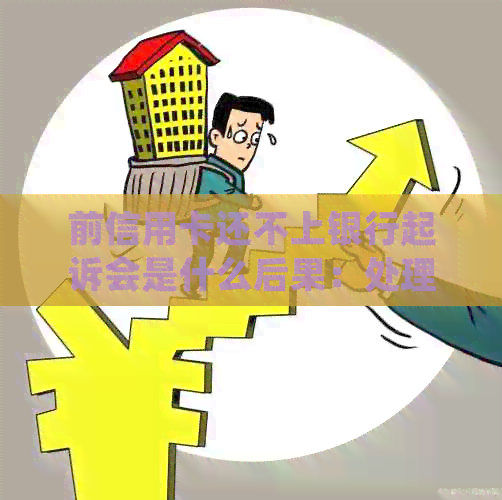 前信用卡还不上银行起诉会是什么后果：处理建议与应对策略