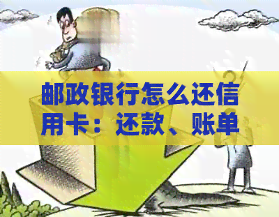 邮政银行怎么还信用卡：还款、账单、提现操作指南