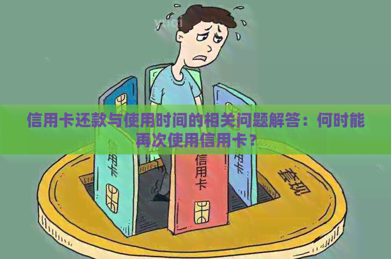 信用卡还款与使用时间的相关问题解答：何时能再次使用信用卡？