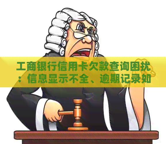 工商银行信用卡欠款查询困扰：信息显示不全、逾期记录如何解决