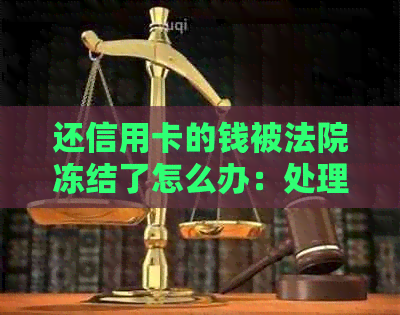 还信用卡的钱被法院冻结了怎么办：处理程序与解冻方法