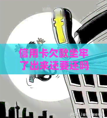 信用卡欠款坐牢了出来还要还吗？银行是否会继续？