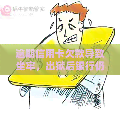 逾期信用卡欠款导致坐牢，出狱后银行仍的处理方法