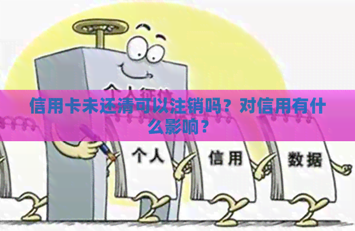 信用卡未还清可以注销吗？对信用有什么影响？