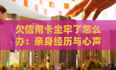 欠信用卡坐牢了怎么办：亲身经历与心声