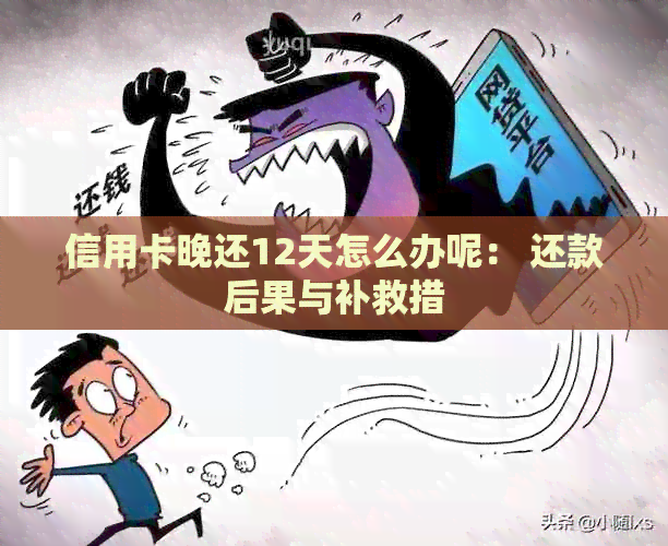 信用卡晚还12天怎么办呢： 还款后果与补救措