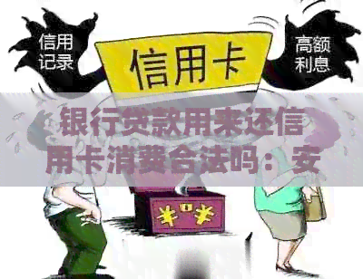 银行贷款用来还信用卡消费合法吗：安全及影响分析