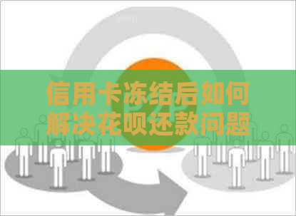 信用卡冻结后如何解决信用卡还款问题，避免逾期信用受损