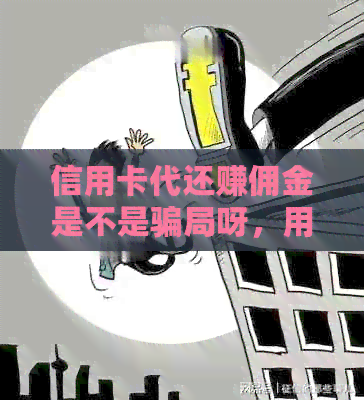 信用卡代还赚佣金是不是骗局呀，用平台代还信用卡给佣金。