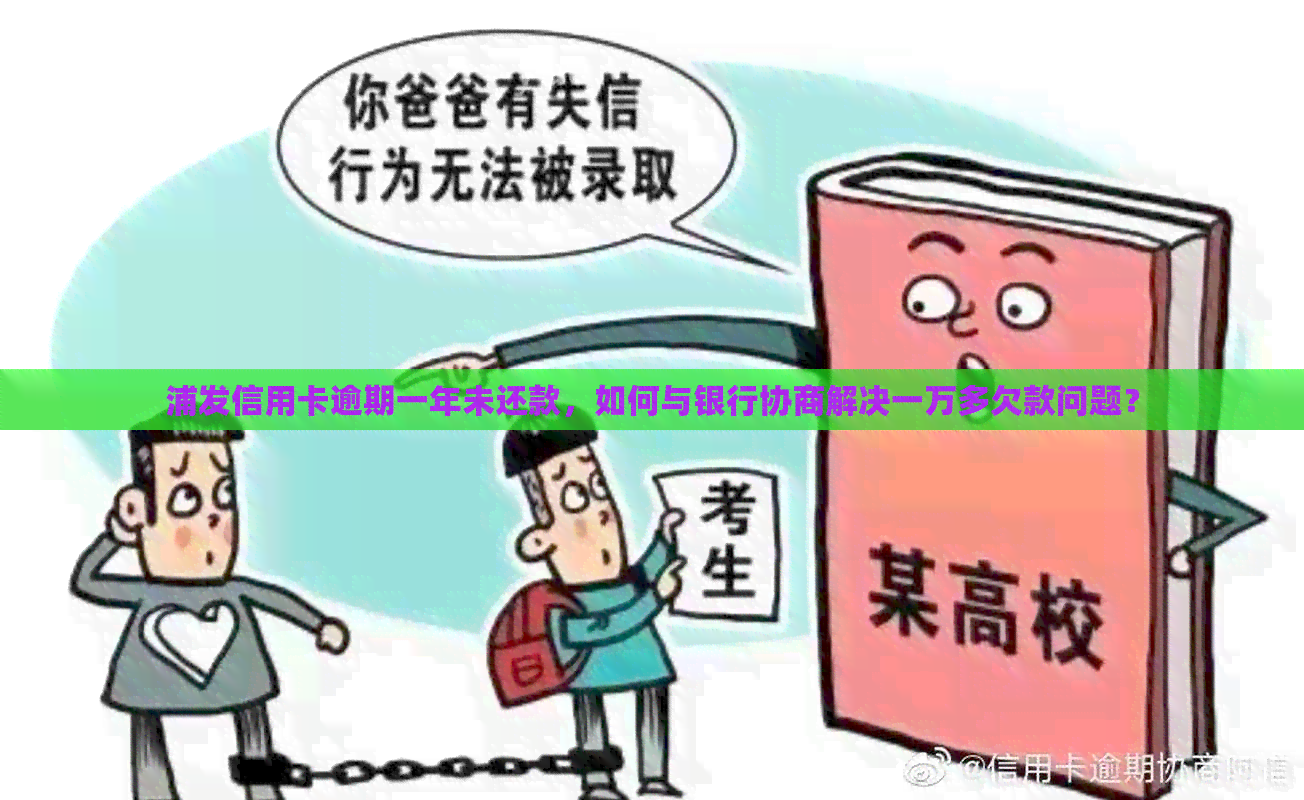 浦发信用卡逾期一年未还款，如何与银行协商解决一万多欠款问题？