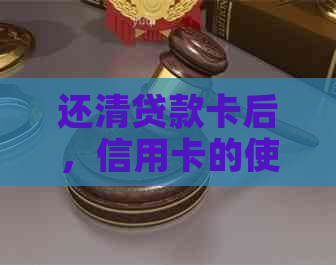 还清贷款卡后，信用卡的使用限制和注意事项
