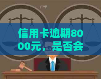 信用卡逾期8000元，是否会面临法律诉讼？