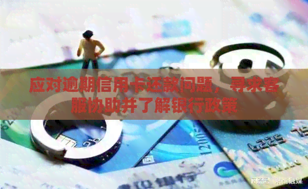 应对逾期信用卡还款问题，寻求客服协助并了解银行政策