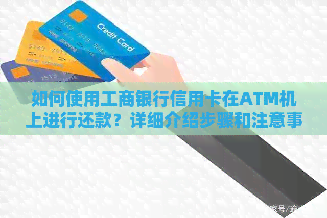 如何使用工商银行信用卡在ATM机上进行还款？详细介绍步骤和注意事项