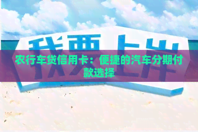 农行车贷信用卡：便捷的汽车分期付款选择