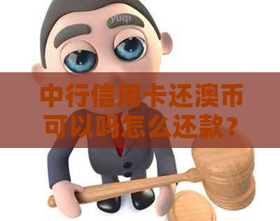 中行信用卡还澳币可以吗怎么还款？无法还款的原因及解决办法